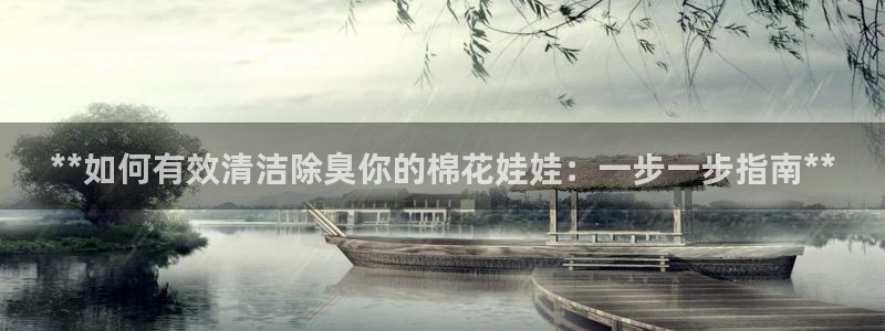 尊龙凯时不给提现怎么办：**如何有效清洁除臭你的棉花娃娃